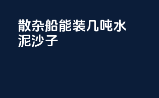 散杂船能装几吨水泥沙子