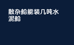 散杂船能装几吨水泥船