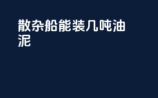 散杂船能装几吨油泥