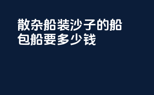 散杂船装沙子的船包船要多少钱