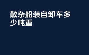 散杂船装自卸车多少吨重