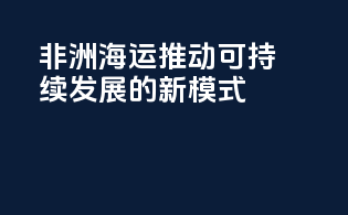 非洲海运：推动可持续发展的新模式
