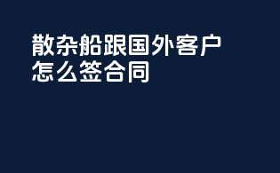 散杂船跟国外客户怎么签合同