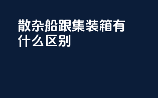 散杂船跟集装箱有什么区别