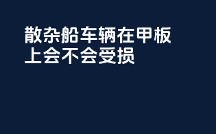 散杂船车辆在甲板上会不会受损