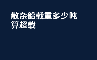 散杂船载重多少吨算超重