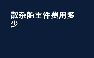 散杂船重件费用多少