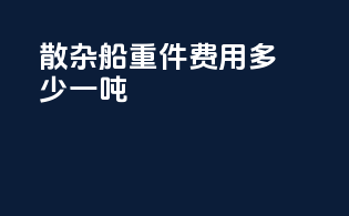 散杂船重件费用多少一吨