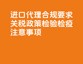 进口代理合规要求：关税政策 + 检验检疫注意事项