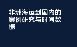 非洲海运到国内的案例研究与时间数据