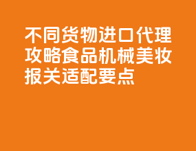 不同货物进口代理攻略：食品 / 机械 / 美妆报关适配要点