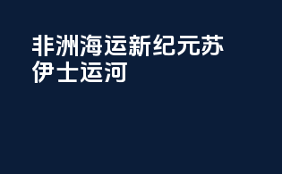 非洲海运新纪元：苏伊士运河
