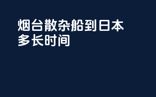 烟台散杂船到日本多长时间