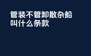 管装不管卸散杂船叫什么条款