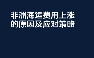 非洲海运费用上涨的原因及应对策略