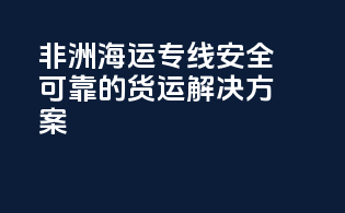 非洲海运专线：安全可靠的货运解决方案