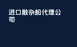 进口散杂船代理公司