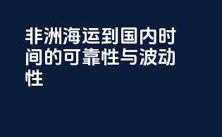 非洲海运到国内时间的可靠性与波动性
