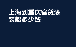 上海到重庆客货滚装船多少钱