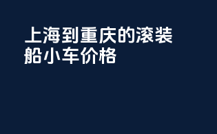 上海到重庆的滚装船小车价格