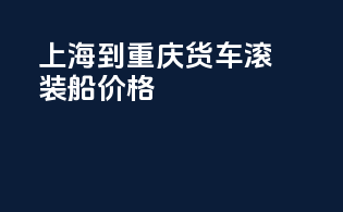 上海到重庆货车滚装船价格
