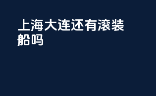 上海大连还有滚装船吗
