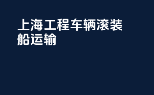 上海工程车辆滚装船运输
