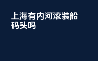 上海有内河滚装船码头吗