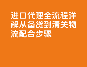 进口代理全流程详解：从备货到清关 + 物流配合步骤