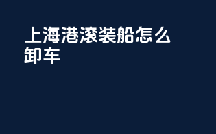上海港滚装船怎么卸车