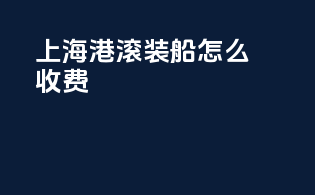 上海港滚装船怎么收费