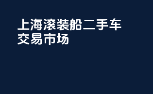 上海滚装船二手车交易市场