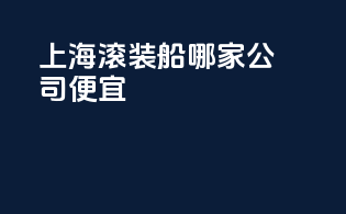 上海滚装船哪家公司便宜