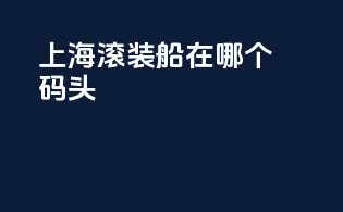 上海滚装船在哪个码头