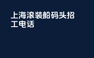 上海滚装船码头招工电话