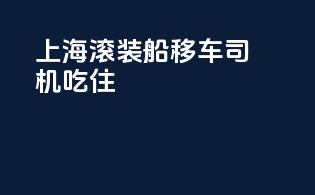 上海滚装船移车司机吃住