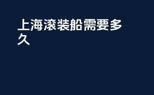 上海滚装船需要多久
