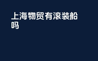 上海物贸有滚装船吗