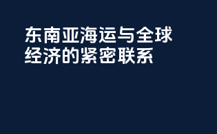 东南亚海运与全球经济的紧密联系