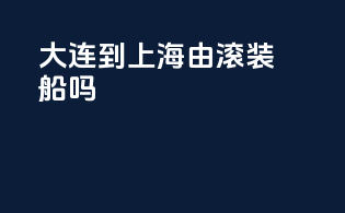 大连到上海 由滚装船吗