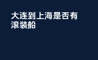 大连到上海是否有滚装船