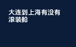 大连到上海有没有滚装船