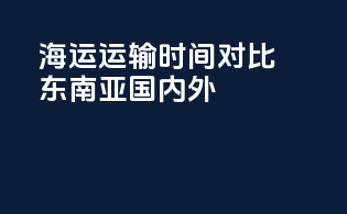 海运运输时间对比：东南亚国内外