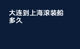 大连到上海滚装船多久