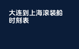 大连到上海滚装船时刻表