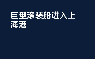 巨型滚装船进入上海港