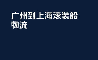 广州到上海滚装船物流