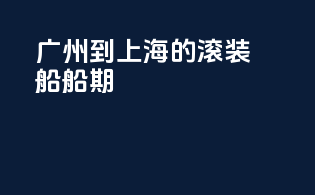 广州到上海的滚装船船期