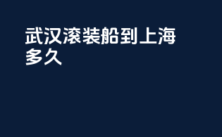 武汉滚装船到上海多久