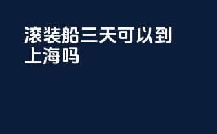 滚装船三天可以到上海吗
